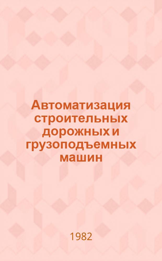 Автоматизация строительных дорожных и грузоподъемных машин : Учеб. пособие по курсу "Автоматика и автоматизация произв. процессов" для студентов спец. 0511