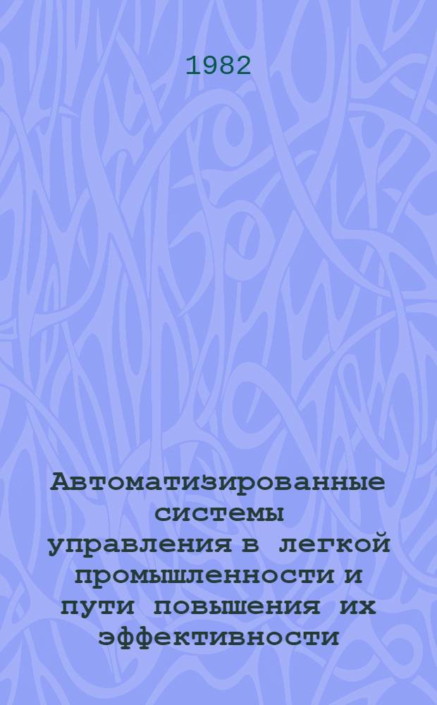 Автоматизированные системы управления в легкой промышленности и пути повышения их эффективности : Материалы респ. науч.-практ. конф. 17 июня 1981 г