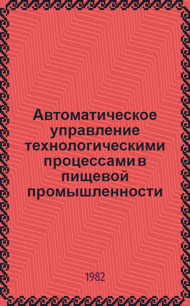 Автоматическое управление технологическими процессами в пищевой промышленности : Межвуз. сб