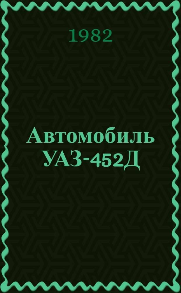 Автомобиль УАЗ-452Д : Типовые нормы времени на техн. обслуж. и капит. ремонт : Утв. Госкомсельхозтехникой СССР 01.07.81
