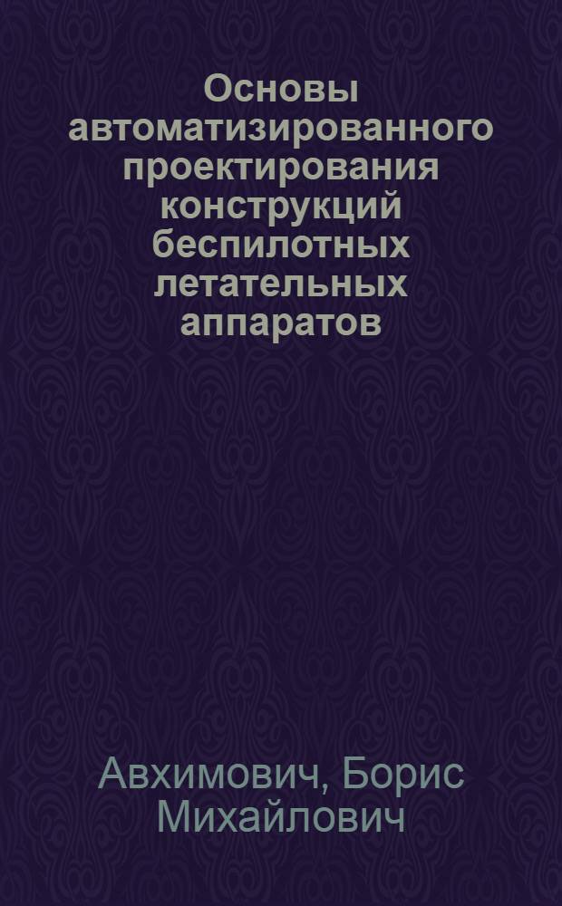 Основы автоматизированного проектирования конструкций беспилотных летательных аппаратов : Информ. обеспечение по конструкцион. материалам и технол. процессам : Учеб. пособие
