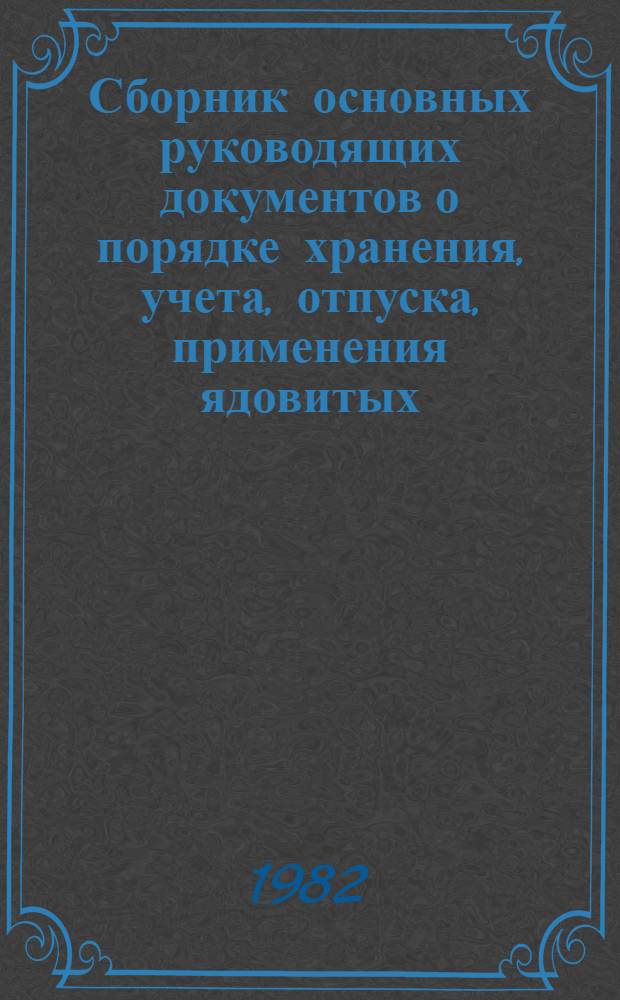 Сборник основных руководящих документов о порядке хранения, учета, отпуска, применения ядовитых, наркотических, сильнодействующих средств, реактивов и веществ, обладающих огнеопасными и взрывоопасными свойствами