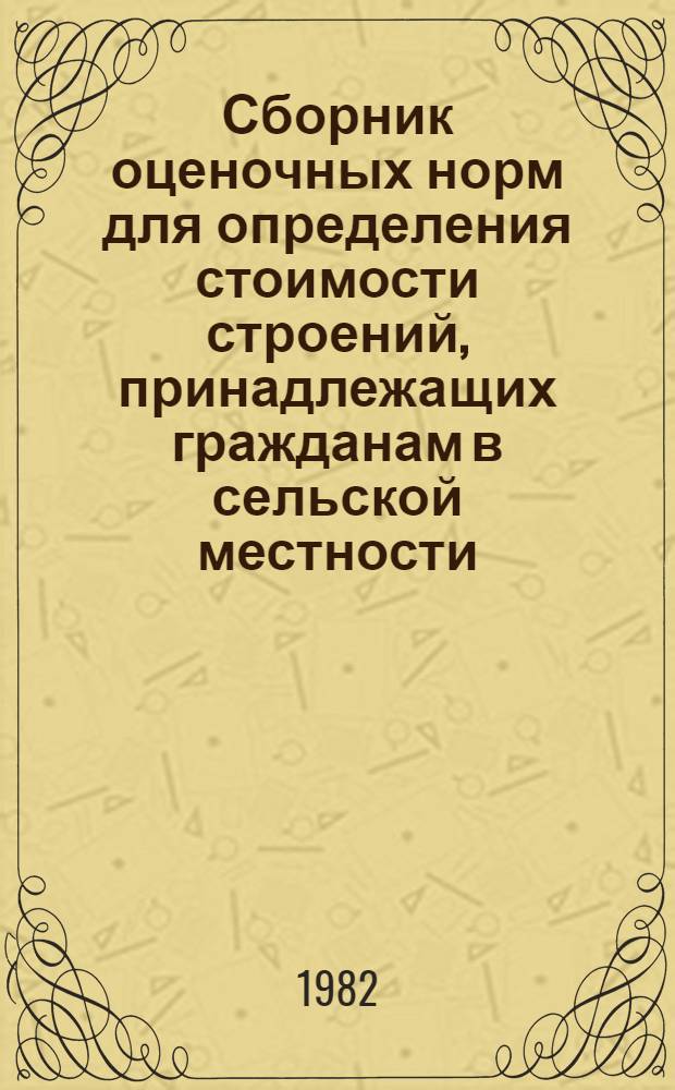 Сборник оценочных норм для определения стоимости строений, принадлежащих гражданам в сельской местности : Винниц. обл. : (Ввод. в действие с 01.01.83)