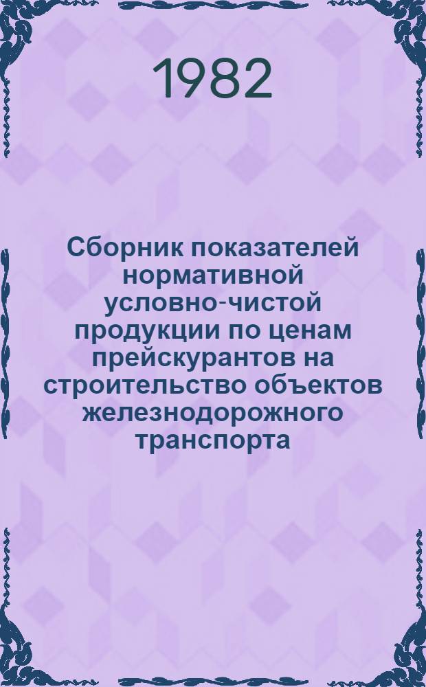 Сборник показателей нормативной условно-чистой продукции по ценам прейскурантов на строительство объектов железнодорожного транспорта : Утв. М-вом путей сообщ. 01.04.81