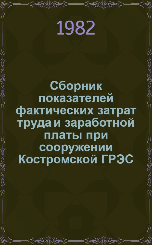 Сборник показателей фактических затрат труда и заработной платы при сооружении Костромской ГРЭС : (Энергоблок № 9 мощностью 1200 МВт. Электромонтаж. работы)