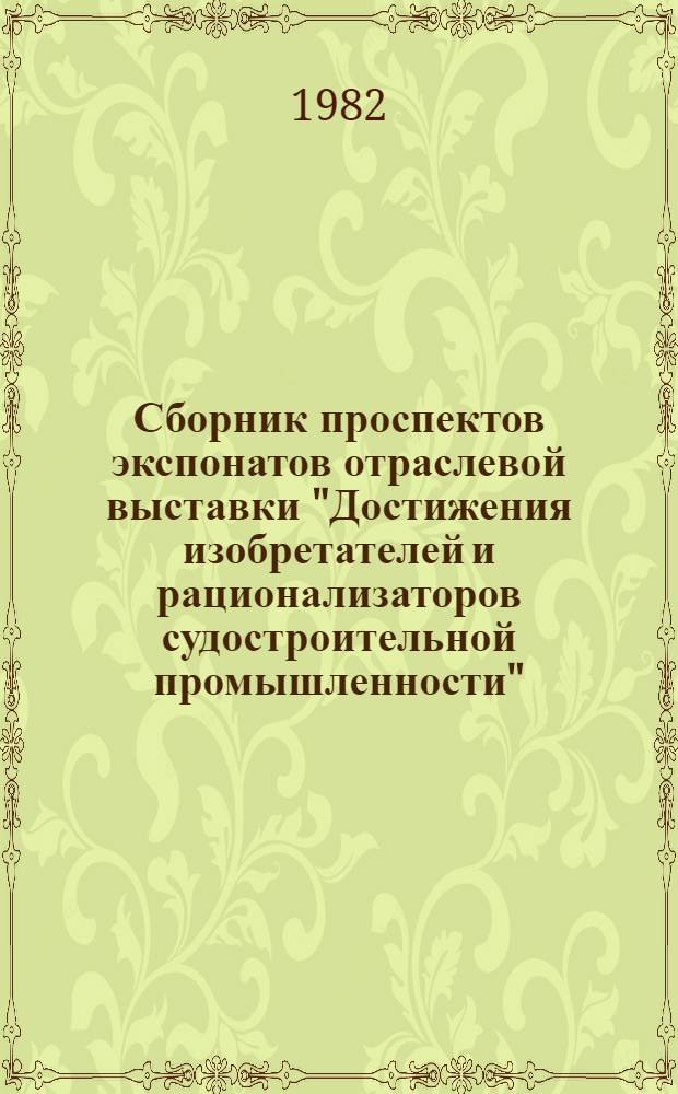 Сборник проспектов экспонатов отраслевой выставки "Достижения изобретателей и рационализаторов судостроительной промышленности" : (ВДНХ СССР, павильон "Судостроение")