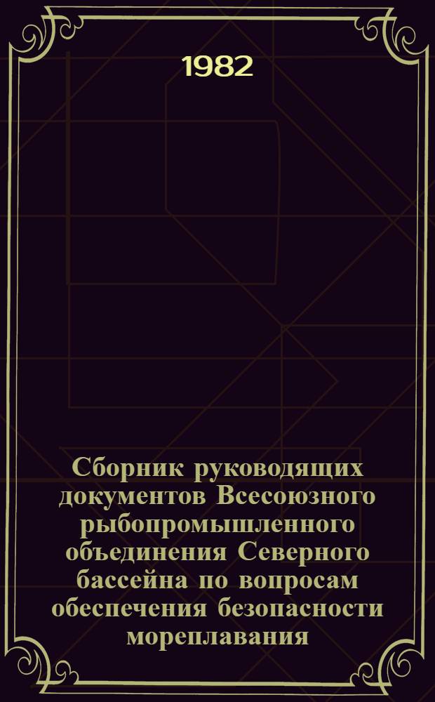 Сборник руководящих документов Всесоюзного рыбопромышленного объединения Северного бассейна по вопросам обеспечения безопасности мореплавания