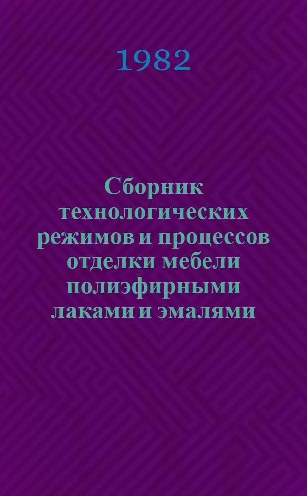 Сборник технологических режимов и процессов отделки мебели полиэфирными лаками и эмалями : (1-я ред.)
