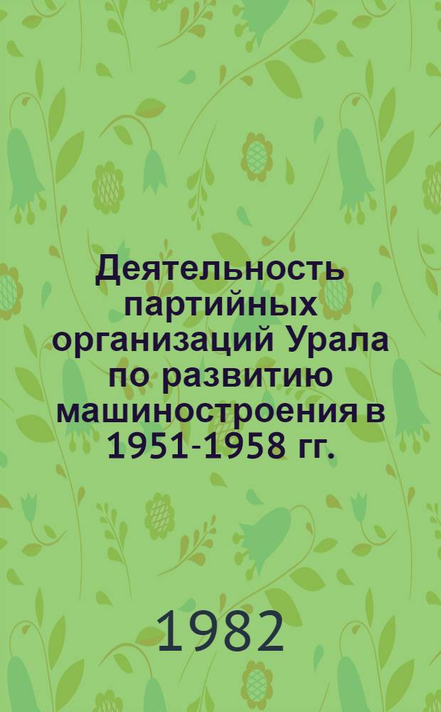 Деятельность партийных организаций Урала по развитию машиностроения в 1951-1958 гг. : Автореф. дис. на соиск. учен. степ. канд. ист. наук : (07.00.01)