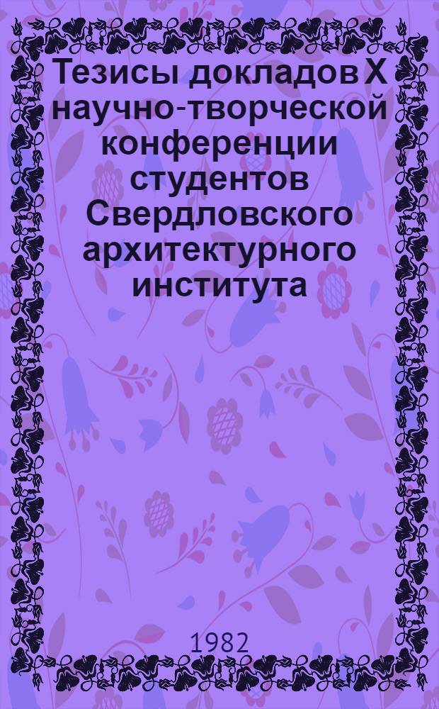 Тезисы докладов Х научно-творческой конференции студентов Свердловского архитектурного института