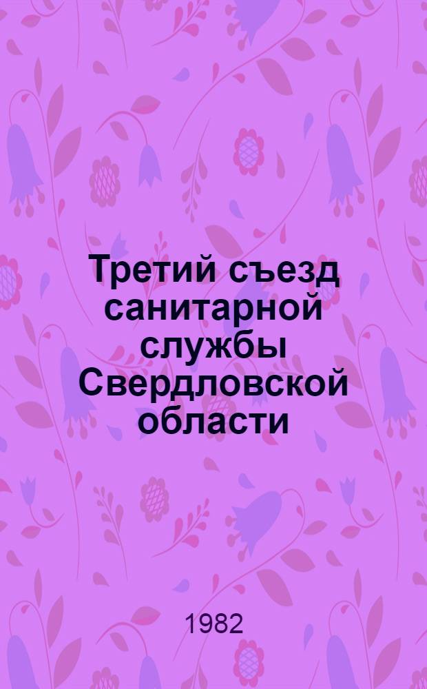 Третий съезд санитарной службы Свердловской области (29-30 нояб. 1982 г.) : Тез. докл
