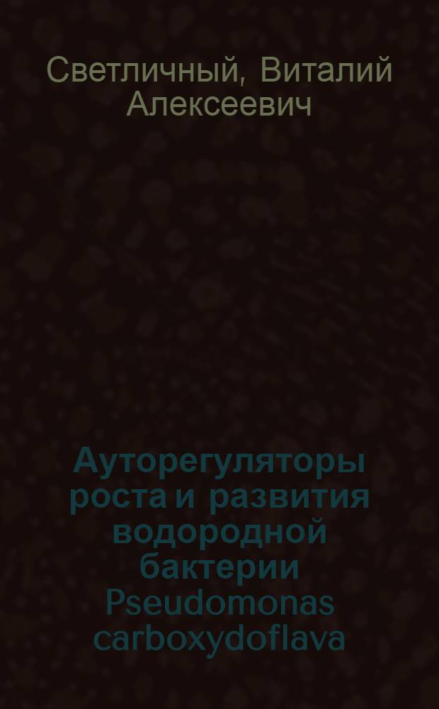 Ауторегуляторы роста и развития водородной бактерии Pseudomonas carboxydoflava : Автореф. дис. на соиск. учен. степ. канд. биол. наук : (03.00.04)