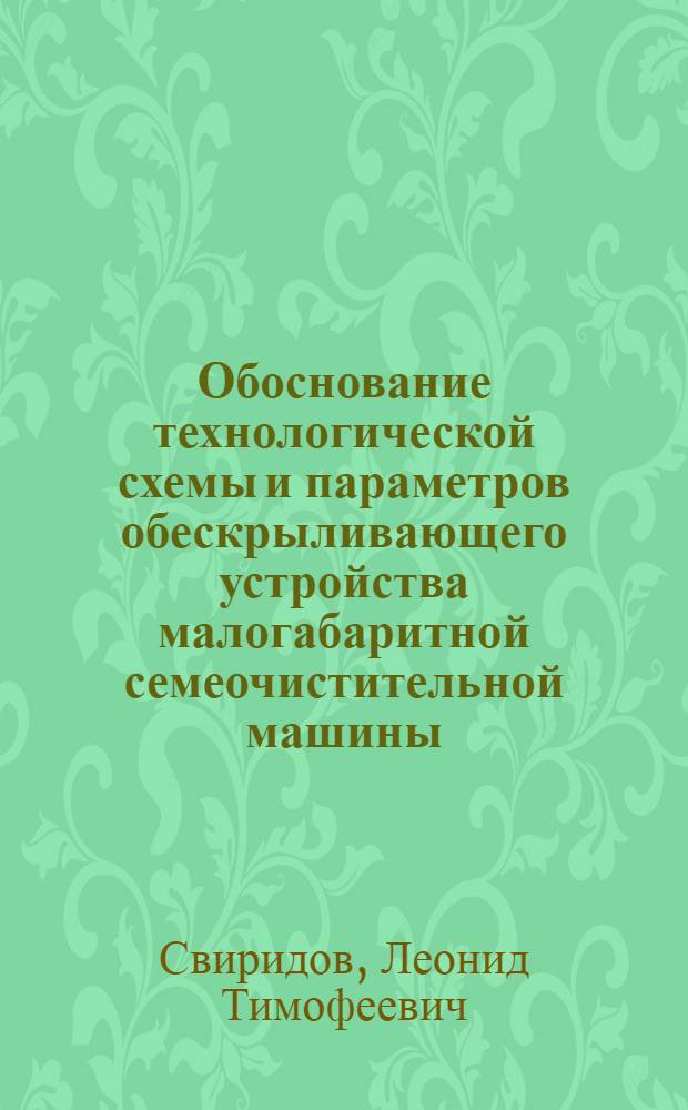 Обоснование технологической схемы и параметров обескрыливающего устройства малогабаритной семеочистительной машины : Автореф. дис. на соиск. учен. степ. канд. техн. наук : (05.21.01)