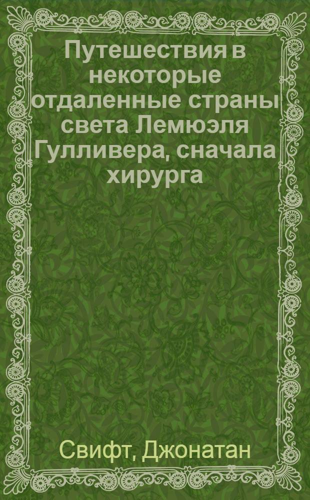 Путешествия в некоторые отдаленные страны света Лемюэля Гулливера, сначала хирурга, а потом капитана нескольких кораблей : Роман