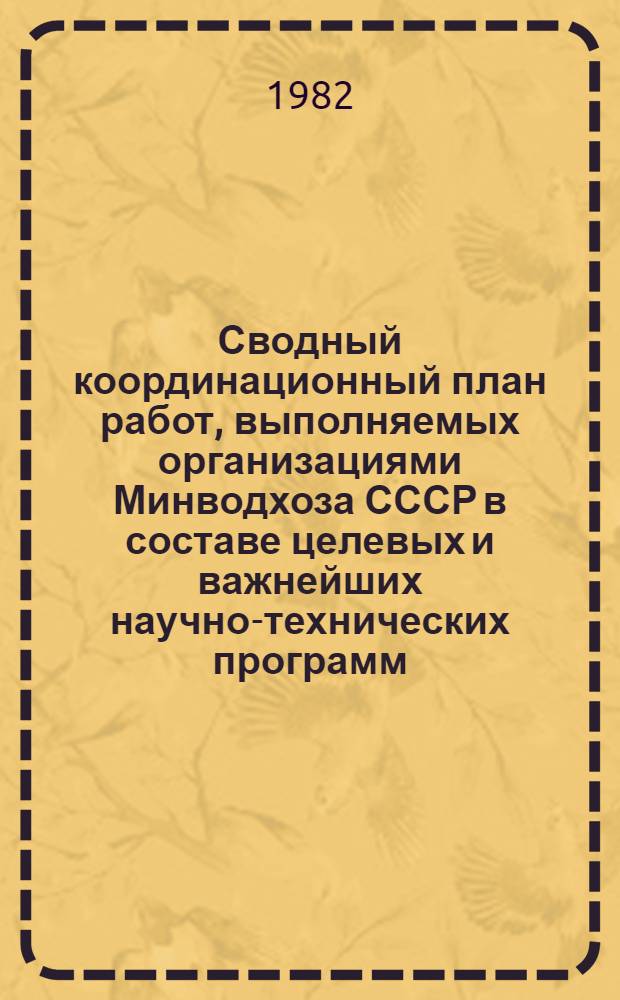Сводный координационный план работ, выполняемых организациями Минводхоза СССР в составе целевых и важнейших научно-технических программ, координируемых другими министерствами и ведомствами в 1981-1985 гг.