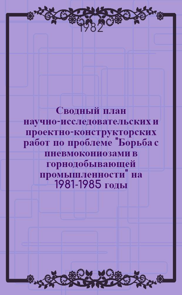 Сводный план научно-исследовательских и проектно-конструкторских работ по проблеме "Борьба с пневмокониозами в горнодобывающей промышленности" на 1981-1985 годы