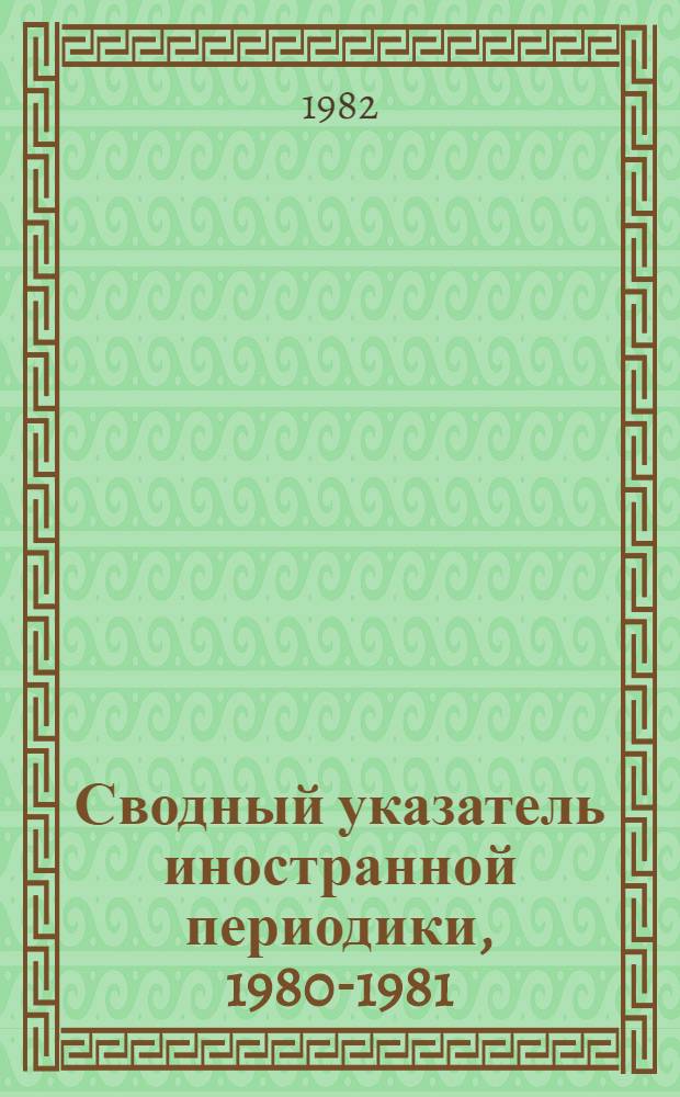 Сводный указатель иностранной периодики, 1980-1981 : Естественные науки. Математика. Техника. Сельское хозяйство. Медицина