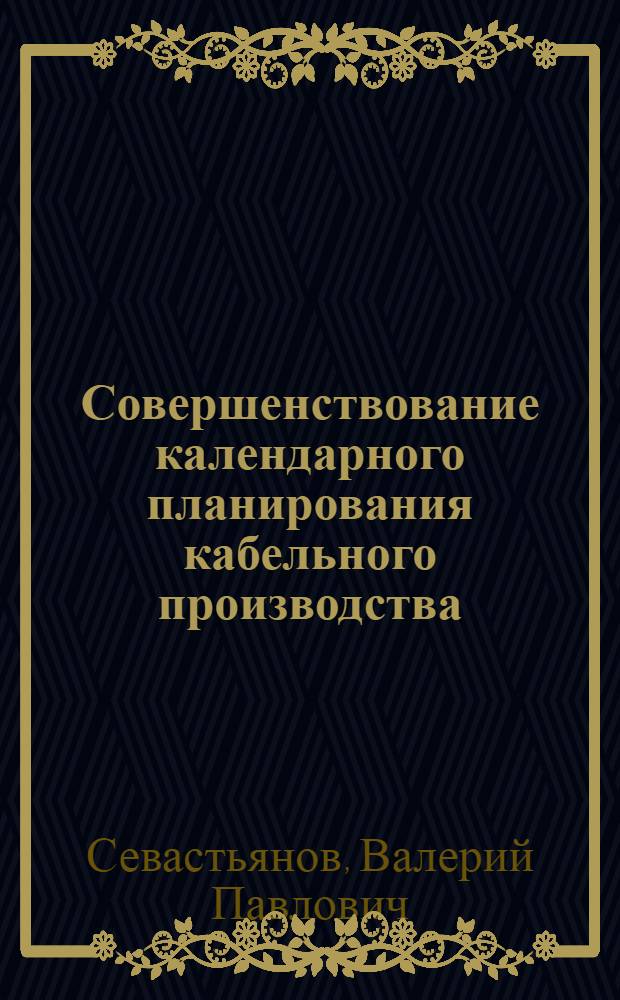 Совершенствование календарного планирования кабельного производства : Автореф. дис. на соиск. учен. степ. канд. экон. наук : (08.00.05)