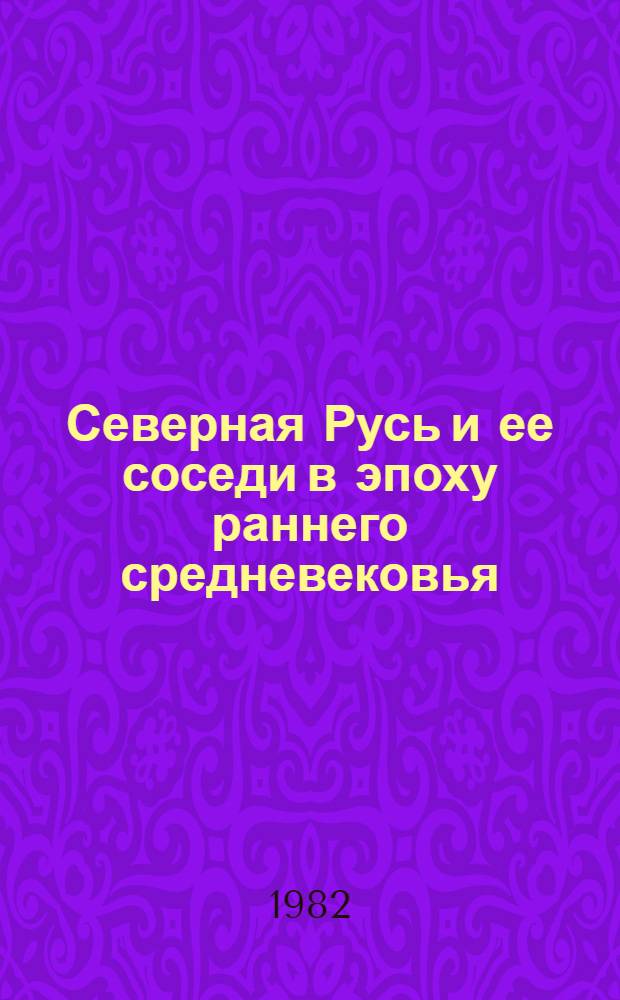 Северная Русь и ее соседи в эпоху раннего средневековья : Межвуз. сб. : Материалы совещ