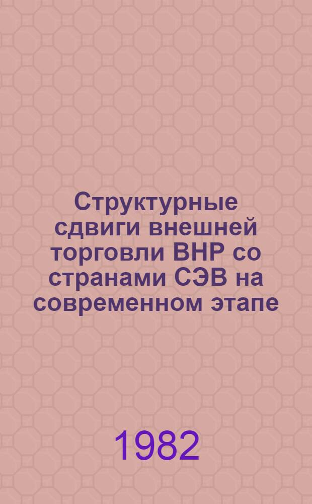 Структурные сдвиги внешней торговли ВНР со странами СЭВ на современном этапе : (Науч. докл.)