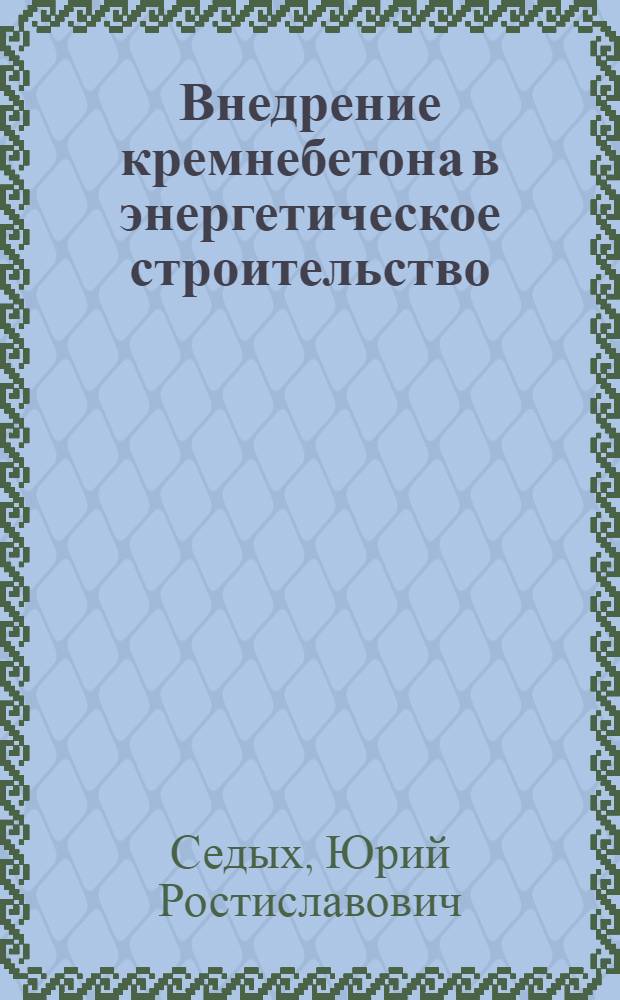 Внедрение кремнебетона в энергетическое строительство