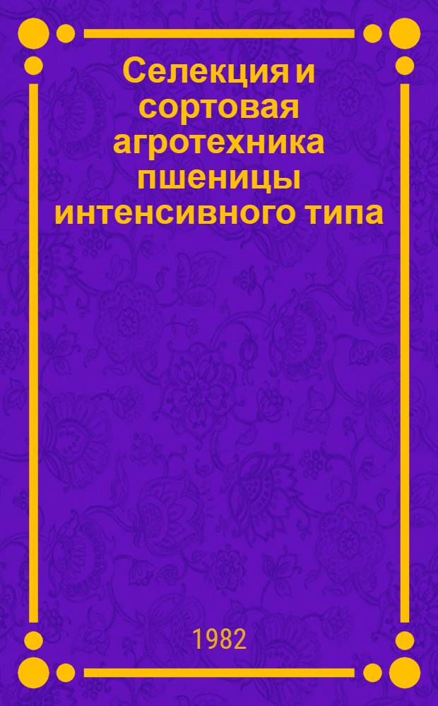Селекция и сортовая агротехника пшеницы интенсивного типа