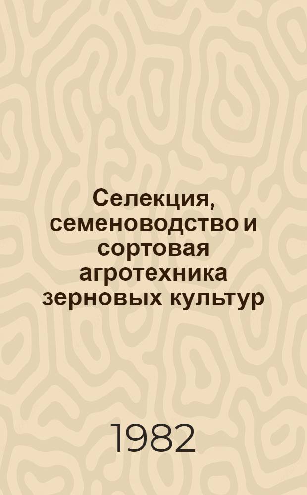 Селекция, семеноводство и сортовая агротехника зерновых культур : Сб. науч. тр