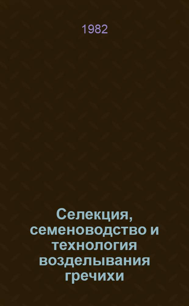 Селекция, семеноводство и технология возделывания гречихи : Сб. ст.