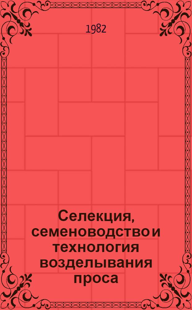 Селекция, семеноводство и технология возделывания проса : Сб. ст.