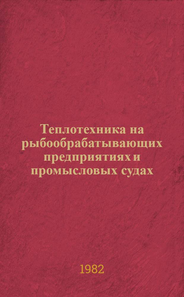 Теплотехника на рыбообрабатывающих предприятиях и промысловых судах : Учебник для вузов по спец. 0517 "Машины и аппараты пищ. пр-в