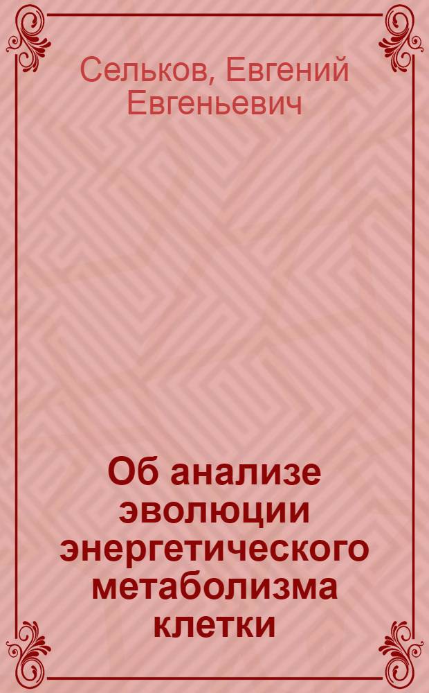 Об анализе эволюции энергетического метаболизма клетки : Предпринт : I Всесоюз. биофиз. съезд. Секция № 20 : Творч. дискус