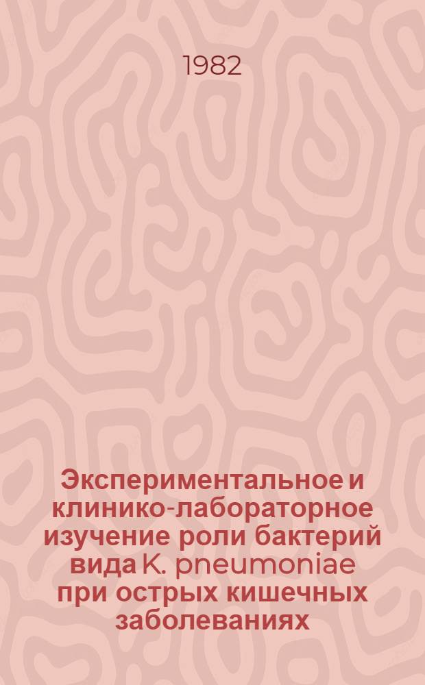 Экспериментальное и клинико-лабораторное изучение роли бактерий вида K. pneumoniae при острых кишечных заболеваниях : Автореф. дис. на соиск. учен. степ. канд. мед. наук : (03.00.07)