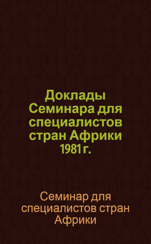 Доклады Семинара для специалистов стран Африки [1981 г.]