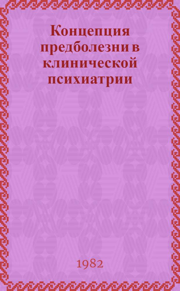 Концепция предболезни в клинической психиатрии : Автореф. дис. на соиск. учен. степ. д-ра мед. наук : (14.00.18)