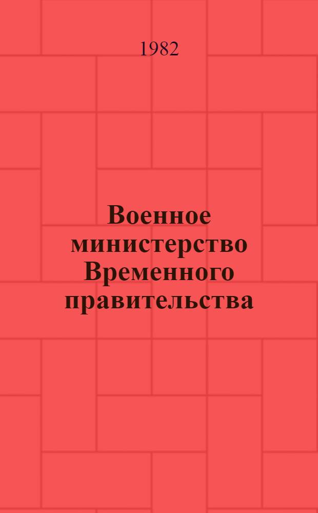 Военное министерство Временного правительства : Автореф. дис. на соиск. учен. степ. канд. ист. наук : (07.00.02)