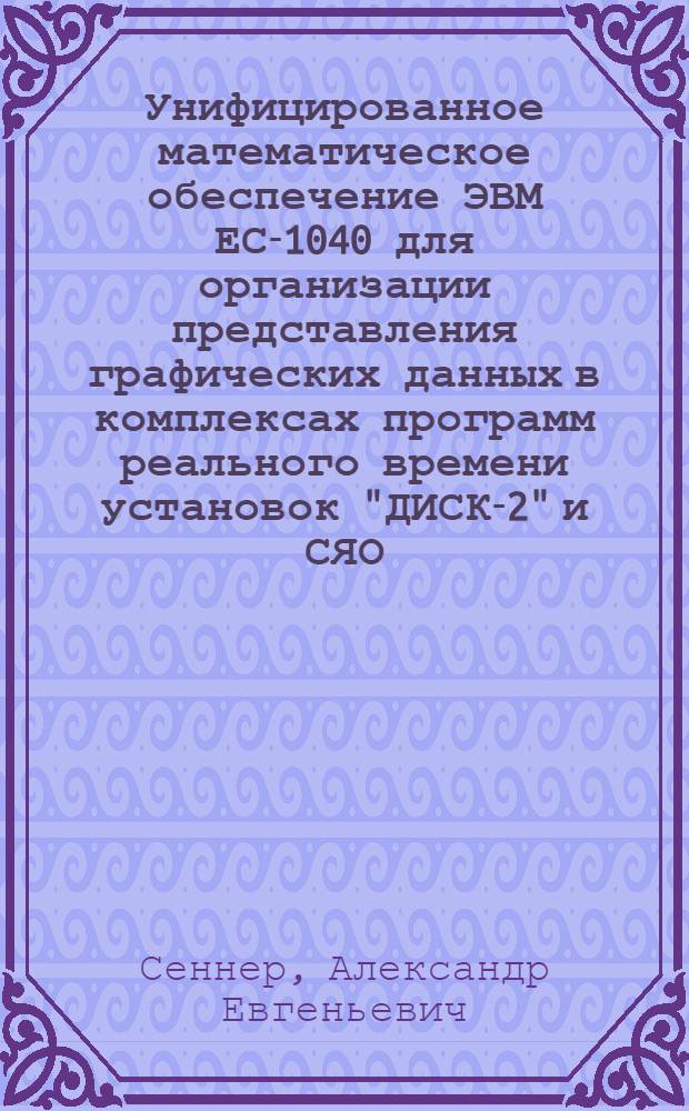 Унифицированное математическое обеспечение ЭВМ ЕС-1040 для организации представления графических данных в комплексах программ реального времени установок "ДИСК-2" и СЯО