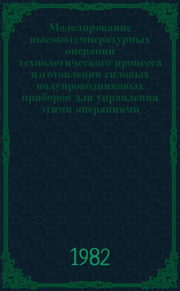 Моделирование высокотемпературных операций технологического процесса изготовления силовых полупроводниковых приборов для управления этими операциями : Автореф. дис. на соиск. учен. степ. канд. техн. наук : (05.13.07)