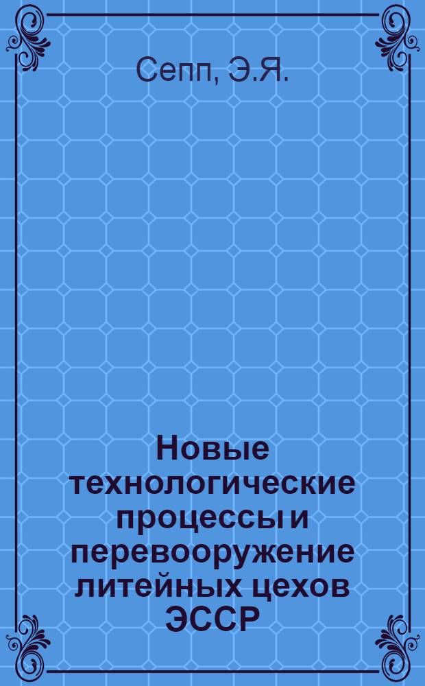 Новые технологические процессы и перевооружение литейных цехов ЭССР : Обзор