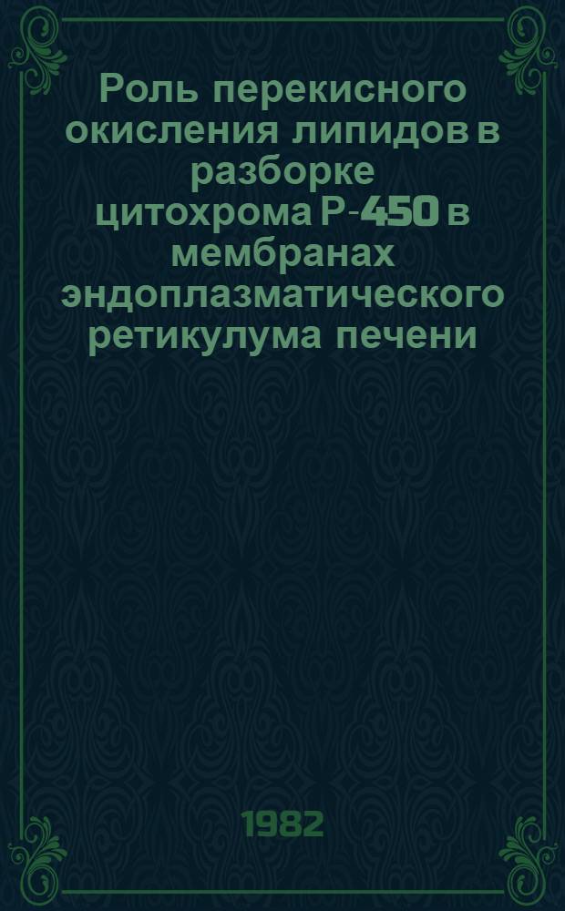 Роль перекисного окисления липидов в разборке цитохрома Р-450 в мембранах эндоплазматического ретикулума печени : Автореф. дис. на соиск. учен. степ. канд. биол. наук : (03.00.02)