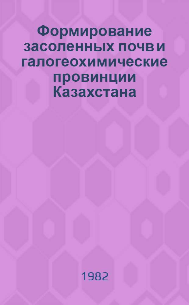 Формирование засоленных почв и галогеохимические провинции Казахстана = The data concerning salt-affected soils and galo geochemical provinces of Kazakhstan