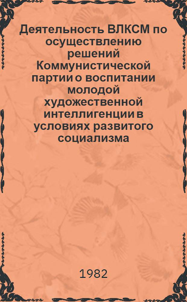 Деятельность ВЛКСМ по осуществлению решений Коммунистической партии о воспитании молодой художественной интеллигенции в условиях развитого социализма (1971-1981 гг.) : Автореф. дис. на соиск. учен. степ. канд. ист. наук : (07.00.01)