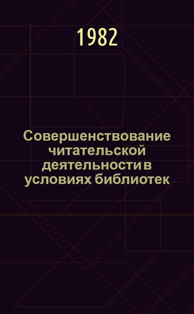 Совершенствование читательской деятельности в условиях библиотек : Автореф. дис. на соиск. учен. степ. канд. пед. наук : (05.25.03)