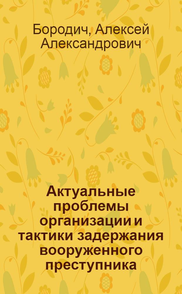 Актуальные проблемы организации и тактики задержания вооруженного преступника : Автореф. дис. на соиск. учен. степ. к. ю. н