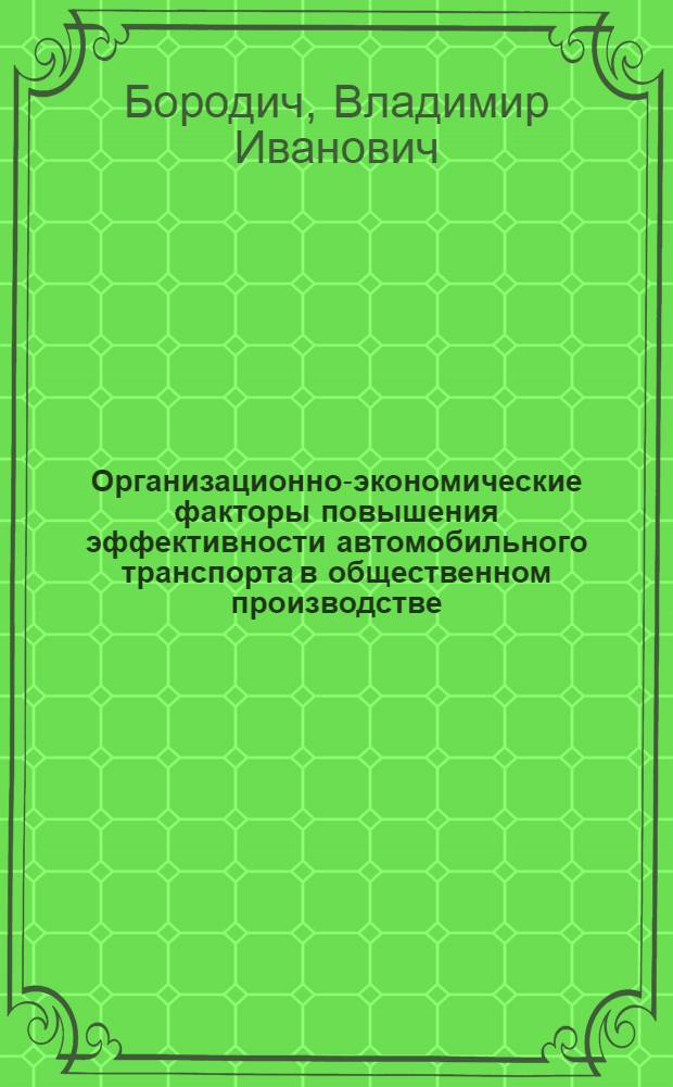 Организационно-экономические факторы повышения эффективности автомобильного транспорта в общественном производстве : Автореф. дис. на соиск. учен. степ. канд. экон. наук : (08.00.05)