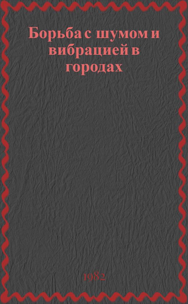 Борьба с шумом и вибрацией в городах : Тез. докл. Всес. конф