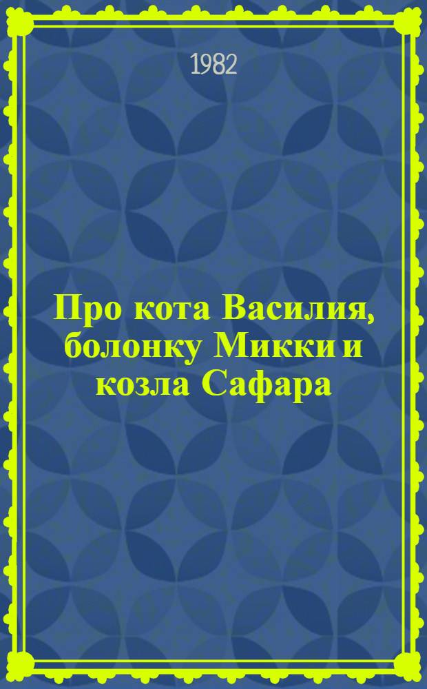 Про кота Василия, болонку Микки и козла Сафара : Для мл. шк. возраста