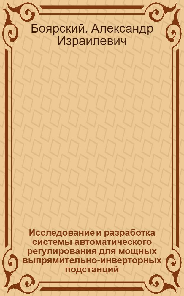 Исследование и разработка системы автоматического регулирования для мощных выпрямительно-инверторных подстанций : Автореф. дис. на соиск. учен. степ. к. т. н