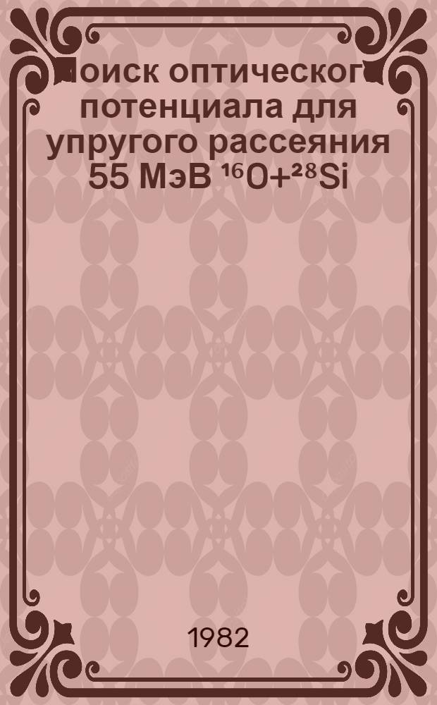 Поиск оптического потенциала для упругого рассеяния 55 МэВ ¹⁶O+²⁸Si