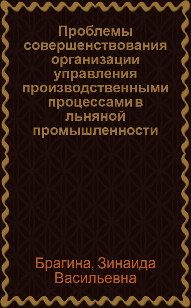Проблемы совершенствования организации управления производственными процессами в льняной промышленности : Автореф. дис. на соиск. учен. степ. д-ра техн. наук : (08.00.05)