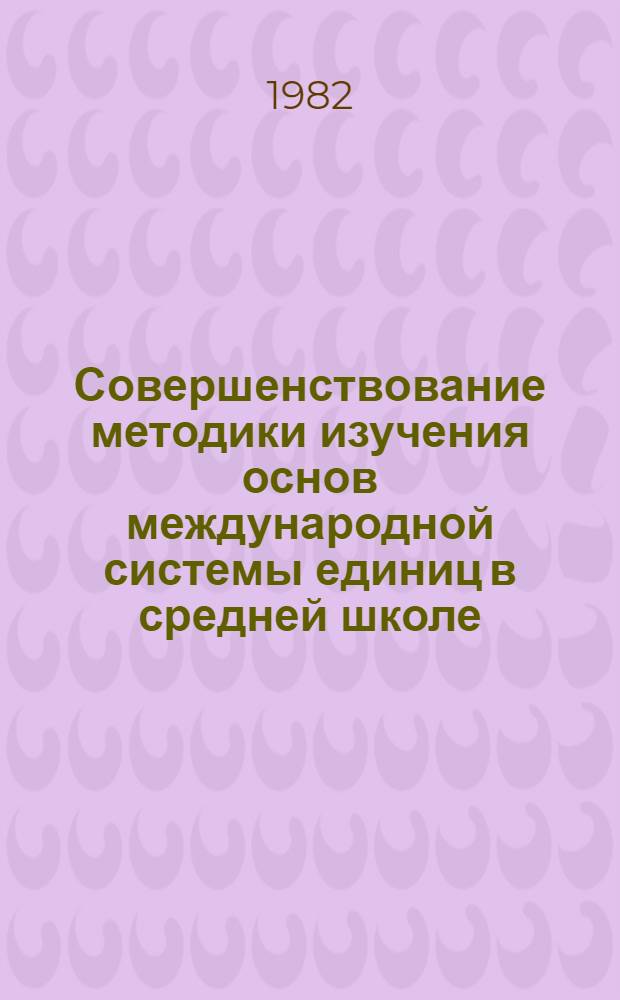 Совершенствование методики изучения основ международной системы единиц в средней школе : (На основе гос. стандартов) : Автореф. дис. на соиск. учен. степ. канд. пед. наук : (13.00.00)